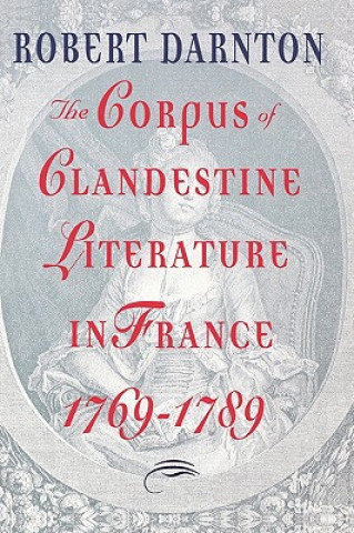 Kniha Corpus of Clandestine Literature in France, 1769-1789 Robert Darnton