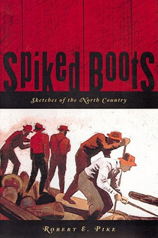 Kniha Spiked Boots: Sketches of the North Country Robert E. Pike