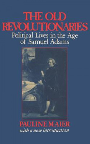 Knjiga Old Revolutionaries - Political Lives in the Age of Samuel Adams P. Maier