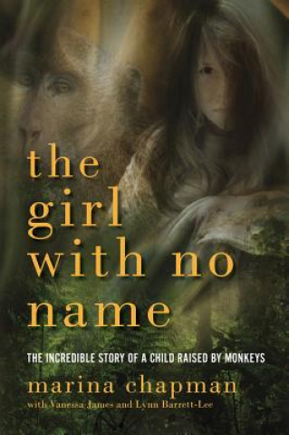 Carte Girl With No Name - The Incredible Story of a Child Raised by Monkeys Marina Chapman