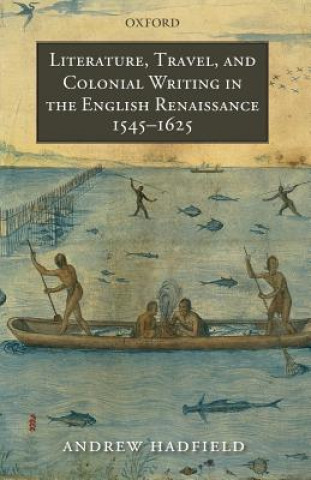 Könyv Literature, Travel, and Colonial Writing in the English Renaissance, 1545-1625 Andrew Hadfield