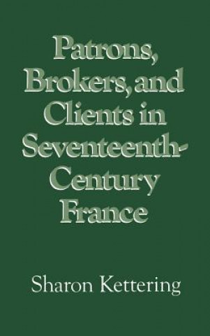 Könyv Patrons, Brokers, and Clients in Seventeenth-Century France Sharon Kettering