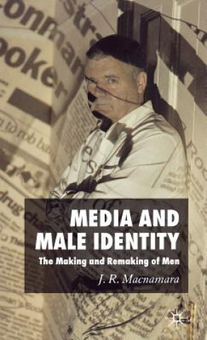 Könyv Media and Male Identity J.R. Macnamara