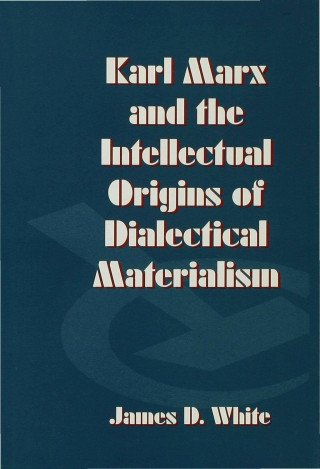 Kniha Karl Marx and the Intellectual Origins of Dialectical Materialism James D. White