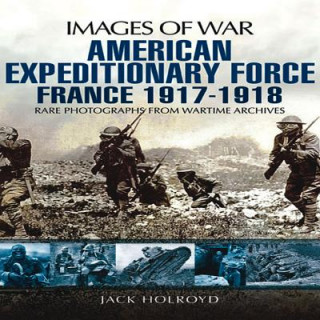 Kniha American Expeditionary Force France 1917 - 1918: Images of War Series Jack Holroyd