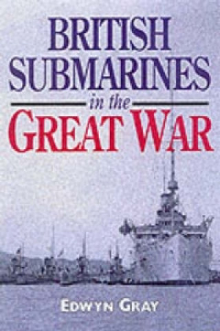 Kniha British Submarines in the Great War Edwyn Gray