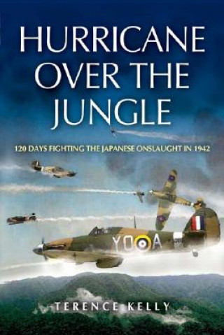 Kniha Hurricane Over the Jungle: 120 Days Fighting the Japanese Onslaught in 1942 Terence Kelly