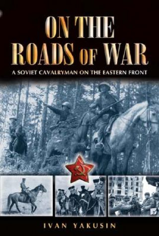 Kniha On the Roads of War: a Soviet Cavalryman on the Eastern Front Ivan Yakushin