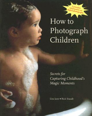 Kniha How to Photograph Children: Secrets for Capturing Childhood's Magic Moments Rick Staudt
