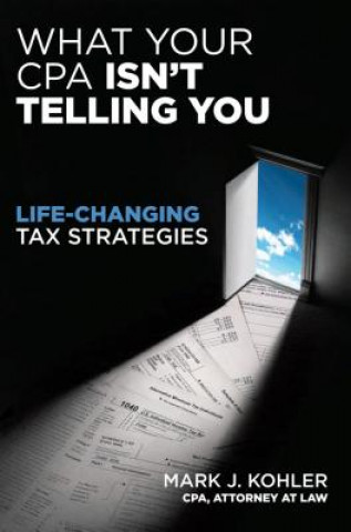 Livre What Your CPA Isn't Telling You:  Life-changing Tax Strategies Mark J. Kohler