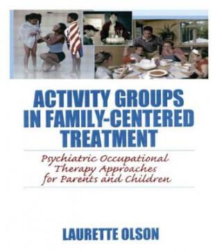 Könyv Activity Groups in Family-Centered Treatment: Psychiatric Occupational Therapy Approaches for Parents and Children Laurette Olson