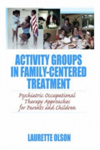 Carte Activity Groups in Family-Centered Treatment: Psychiatric Occupational Therapy Approaches for Parents and Children Laurette Olson