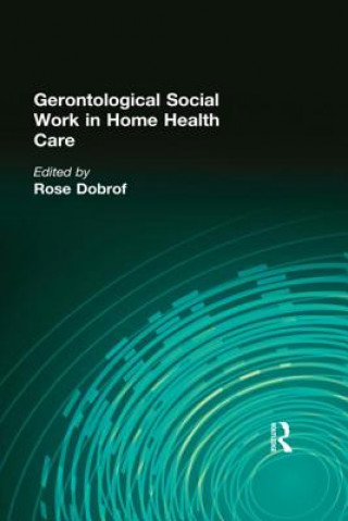 Knjiga Gerontological Social Work in Home Health Care Rose Dobrof