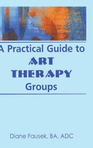 Knjiga Practical Guide to Art Therapy Groups Diane Fausek