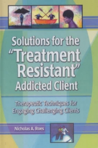 Kniha Solutions for the Treatment Resistant Addicted Client Nicholas A. Roes