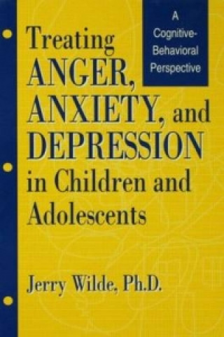 Carte Treating Anger, Anxiety, And Depression In Children And Adolescents Jerry Wilde