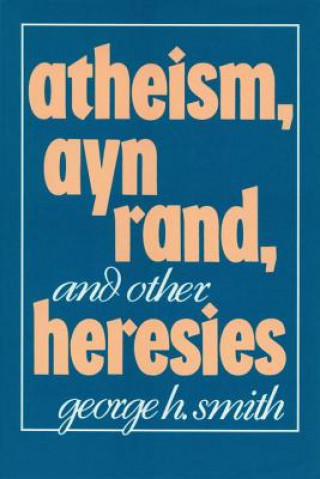 Könyv Atheism, Ayn Rand, and Other Heresies George H. Smith