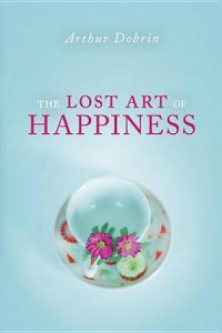 Carte Lost Art of Happiness Arthur Dobrin