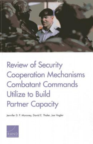 Kniha Review of Security Cooperation Mechanisms Combatant Commands Utilize to Build Partner Capacity Jennifer D P Moroney