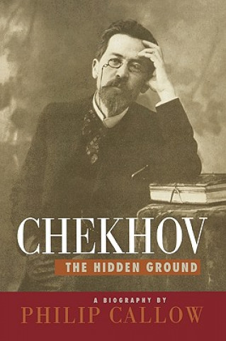 Buch Chekhov, the Hidden Ground Philip Callow