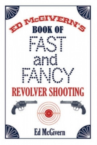 Carte Ed McGivern's Book of Fast and Fancy Revolver Shooting Ed McGivern