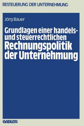 Książka Grundlagen Einer Handels- Und Steuerrechtlichen Rechnungspolitik Der Unternehmung Jorg Bauer