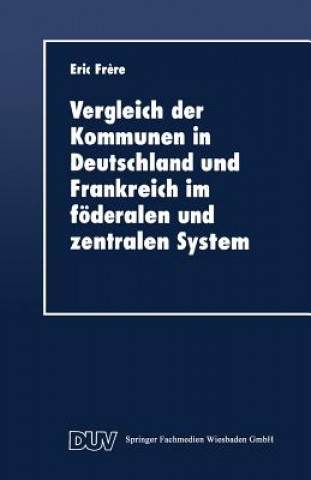 Könyv Vergleich Der Kommunen in Deutschland Und Frankreich Im Foederalen Und Zentralen System Eric Frere
