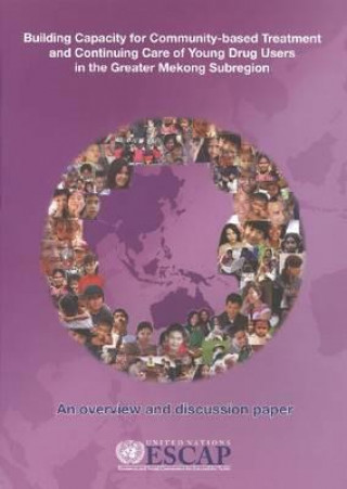 Книга Building Capacity for Community-based Treatment and Continuing Care of Young Drug Users in the Greater Mekong Subregion United Nations: Economic and Social Commission for Asia and the Pacific