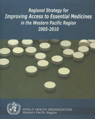 Kniha Regional Strategy for Improving Access to Essential Medicines in the Western Pacific Region 2005-2010 Who Regional Office for the Western Paci