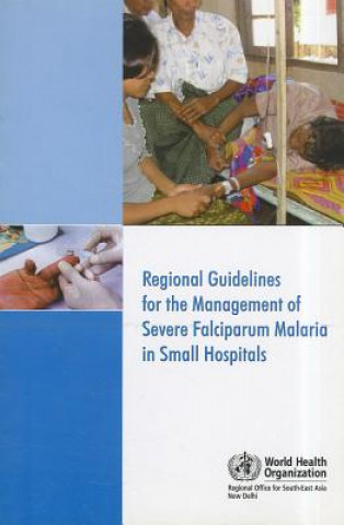 Kniha Regional Guidelines for the Management of Severe Falciparum Malaria in Small Hospitals World Health Organization Regional Office for South-East Asia