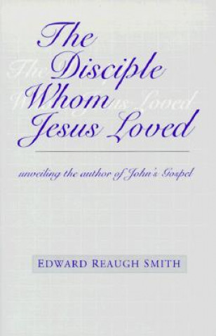 Kniha Disciple Whom Jesus Loved Edward Reaugh Smith