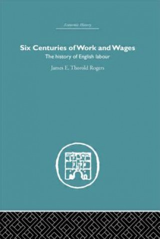 Kniha Six Centuries of Work and Wages James E. Thorold Rogers