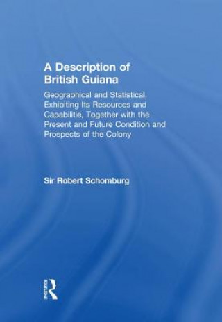 Carte Description of British Guiana, Geographical and Statistical, Exhibiting Its Resources and Capabilities, Together with the Present and Future Condition Sir Robert Schomburg