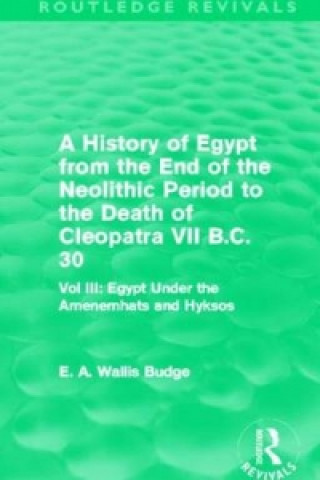 Carte History of Egypt from the End of the Neolithic Period to the Death of Cleopatra VII B.C. 30 (Routledge Revivals) Sir E. A. Wallis Budge