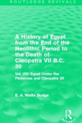 Książka History of Egypt from the End of the Neolithic Period to the Death of Cleopatra VII B.C. 30 (Routledge Revivals) Sir E. A. Wallis Budge