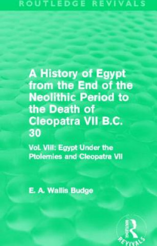 Carte History of Egypt from the End of the Neolithic Period to the Death of Cleopatra VII B.C. 30 (Routledge Revivals) Sir Ernest Alfred Wallace Budge