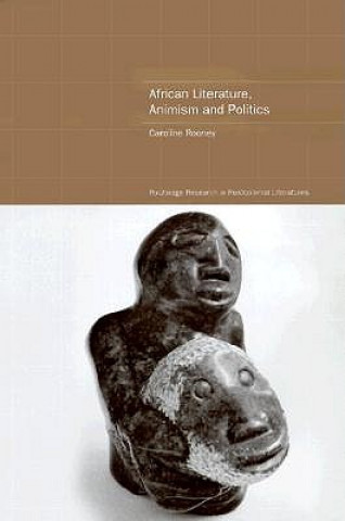 Kniha African Literature, Animism and Politics Caroline Rooney