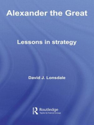 Carte Alexander the Great: Lessons in Strategy David J. Lonsdale