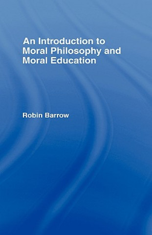 Carte Introduction to Moral Philosophy and Moral Education Robin Barrow