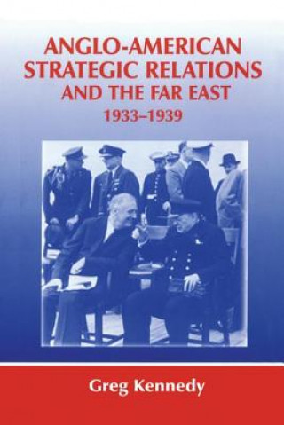 Książka Anglo-American Strategic Relations and the Far East, 1933-1939 Greg Kennedy