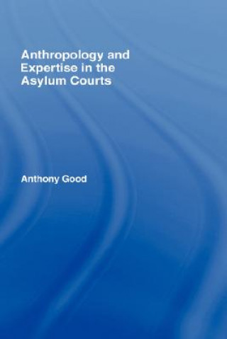 Kniha Anthropology and Expertise in the Asylum Courts Anthony Good