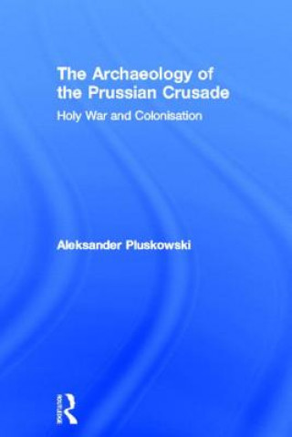 Carte Archaeology of the Prussian Crusade Aleksander Pluskowski