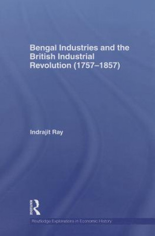 Könyv Bengal Industries and the British Industrial Revolution (1757-1857) Indrajit Ray