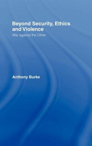 Könyv Beyond Security, Ethics and Violence Anthony Burke