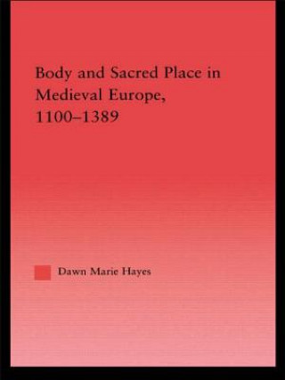Книга Body and Sacred Place in Medieval Europe, 1100-1389 Dawn Marie Hayes