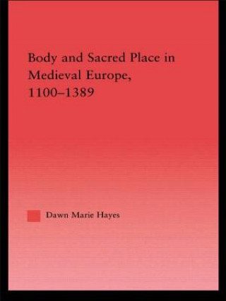 Könyv Body and Sacred Place in Medieval Europe, 1100-1389 Dawn Marie Hayes