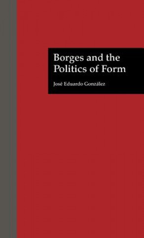 Könyv Borges and the Politics of Form Jose Eduardo Gonzalez