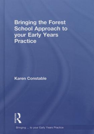 Carte Bringing the Forest School Approach to your Early Years Practice Karen Constable
