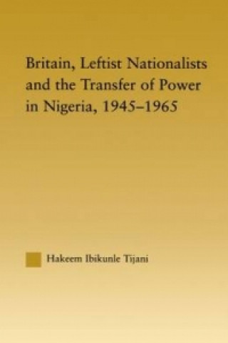 Carte Britain, Leftist Nationalists and the Transfer of Power in Nigeria, 1945-1965 Hakeem Ibikunle Tijani