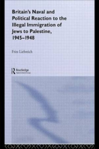 Knjiga Britain's Naval and Political Reaction to the Illegal Immigration of Jews to Palestine, 1945-1949 Freddy Liebreich